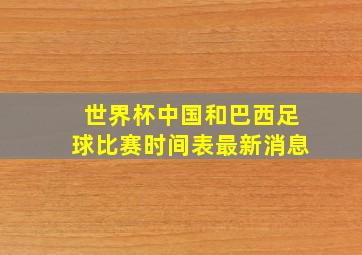 世界杯中国和巴西足球比赛时间表最新消息