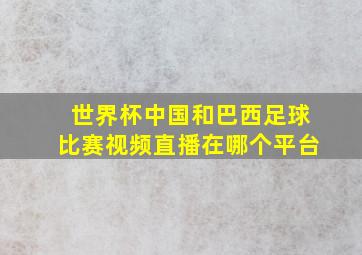 世界杯中国和巴西足球比赛视频直播在哪个平台