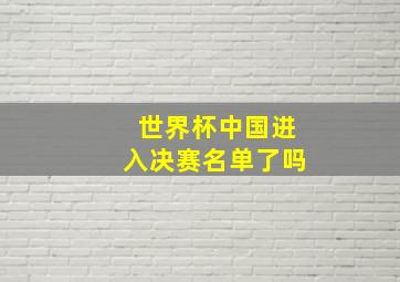 世界杯中国进入决赛名单了吗