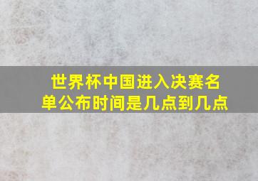 世界杯中国进入决赛名单公布时间是几点到几点