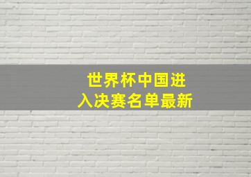 世界杯中国进入决赛名单最新