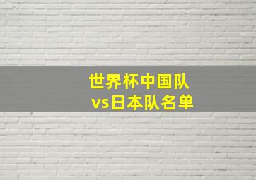 世界杯中国队vs日本队名单