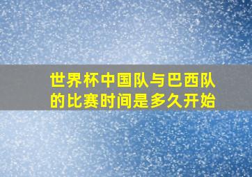 世界杯中国队与巴西队的比赛时间是多久开始