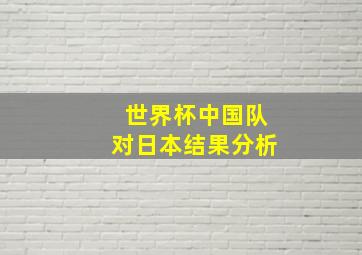 世界杯中国队对日本结果分析