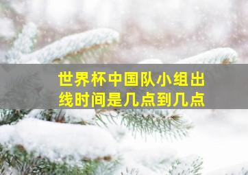 世界杯中国队小组出线时间是几点到几点