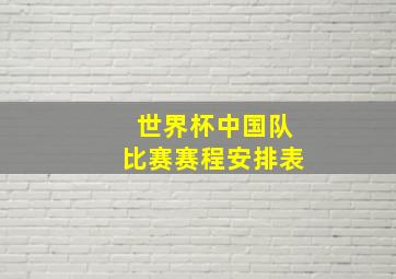 世界杯中国队比赛赛程安排表