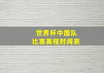 世界杯中国队比赛赛程时间表