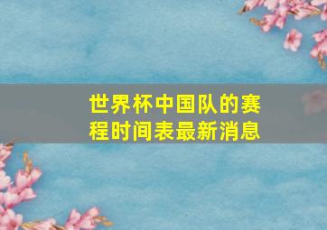 世界杯中国队的赛程时间表最新消息