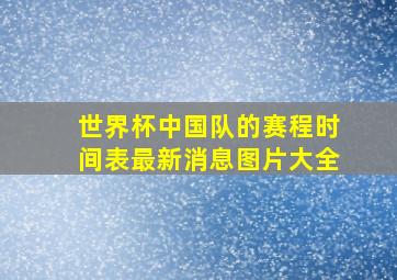 世界杯中国队的赛程时间表最新消息图片大全