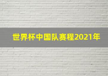 世界杯中国队赛程2021年