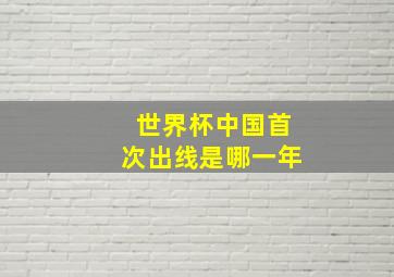 世界杯中国首次出线是哪一年