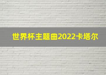 世界杯主题曲2022卡塔尔