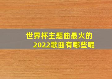 世界杯主题曲最火的2022歌曲有哪些呢