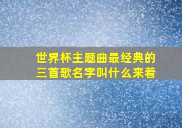 世界杯主题曲最经典的三首歌名字叫什么来着