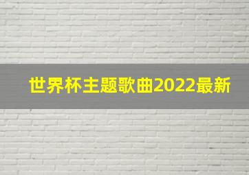 世界杯主题歌曲2022最新