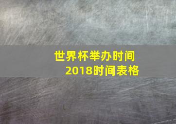 世界杯举办时间2018时间表格