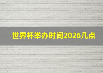 世界杯举办时间2026几点