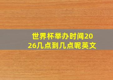 世界杯举办时间2026几点到几点呢英文