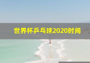 世界杯乒乓球2020时间