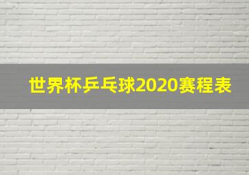 世界杯乒乓球2020赛程表