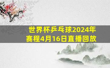 世界杯乒乓球2024年赛程4月16日直播回放