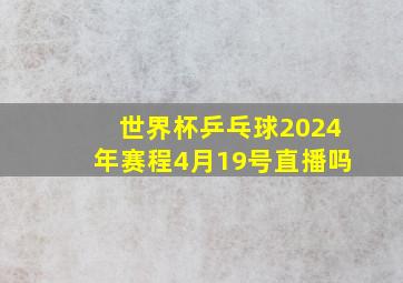 世界杯乒乓球2024年赛程4月19号直播吗