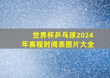 世界杯乒乓球2024年赛程时间表图片大全