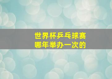 世界杯乒乓球赛哪年举办一次的