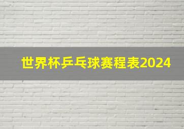 世界杯乒乓球赛程表2024