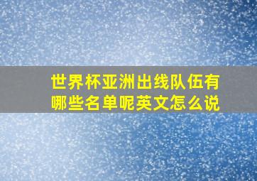 世界杯亚洲出线队伍有哪些名单呢英文怎么说