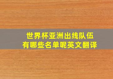 世界杯亚洲出线队伍有哪些名单呢英文翻译