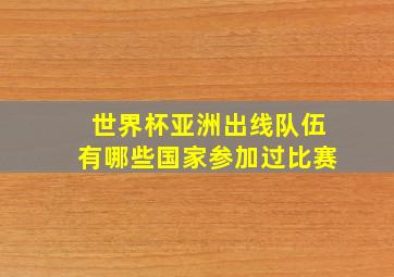 世界杯亚洲出线队伍有哪些国家参加过比赛