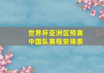 世界杯亚洲区预赛中国队赛程安排表