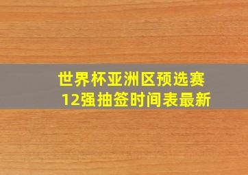 世界杯亚洲区预选赛12强抽签时间表最新