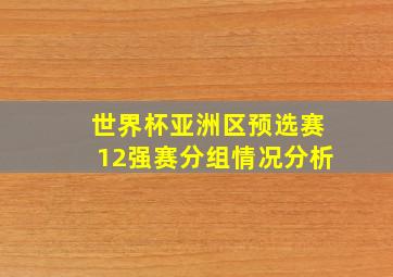 世界杯亚洲区预选赛12强赛分组情况分析