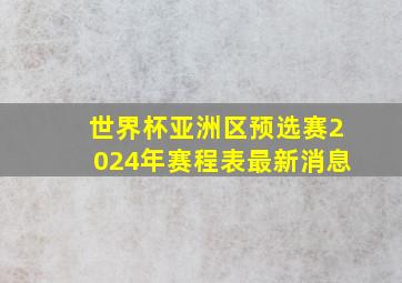 世界杯亚洲区预选赛2024年赛程表最新消息