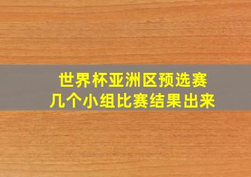 世界杯亚洲区预选赛几个小组比赛结果出来