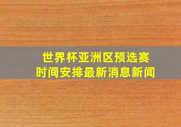 世界杯亚洲区预选赛时间安排最新消息新闻