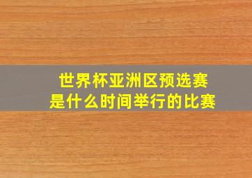 世界杯亚洲区预选赛是什么时间举行的比赛