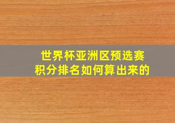 世界杯亚洲区预选赛积分排名如何算出来的