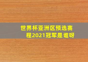 世界杯亚洲区预选赛程2021冠军是谁呀