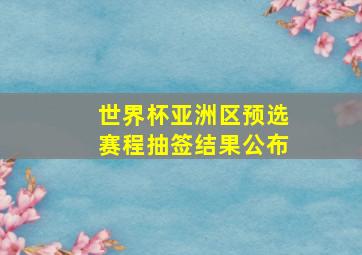 世界杯亚洲区预选赛程抽签结果公布