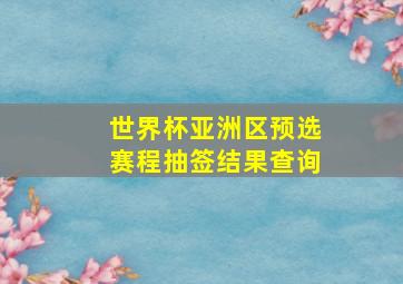 世界杯亚洲区预选赛程抽签结果查询