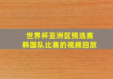 世界杯亚洲区预选赛韩国队比赛的视频回放