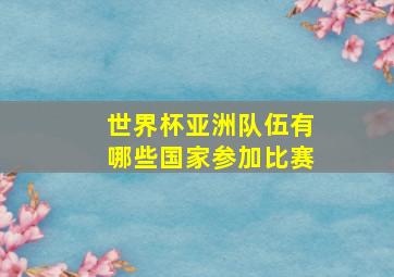 世界杯亚洲队伍有哪些国家参加比赛