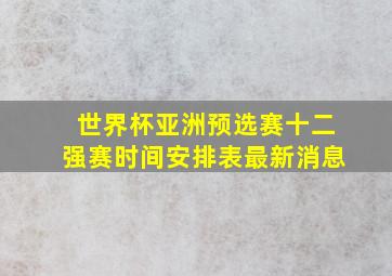 世界杯亚洲预选赛十二强赛时间安排表最新消息