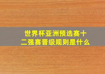 世界杯亚洲预选赛十二强赛晋级规则是什么