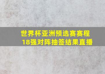 世界杯亚洲预选赛赛程18强对阵抽签结果直播