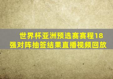 世界杯亚洲预选赛赛程18强对阵抽签结果直播视频回放