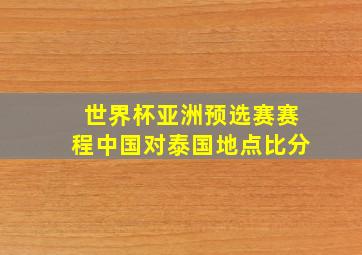 世界杯亚洲预选赛赛程中国对泰国地点比分